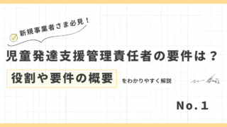 児童発達支援管理責任者(児発管)の要件①｜役割と要件の概要をわかりやすく解説